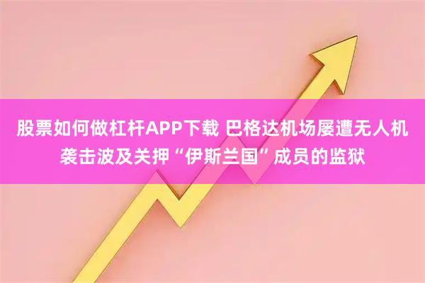 股票如何做杠杆APP下载 巴格达机场屡遭无人机袭击 波及关押“伊斯兰国”成员的监狱