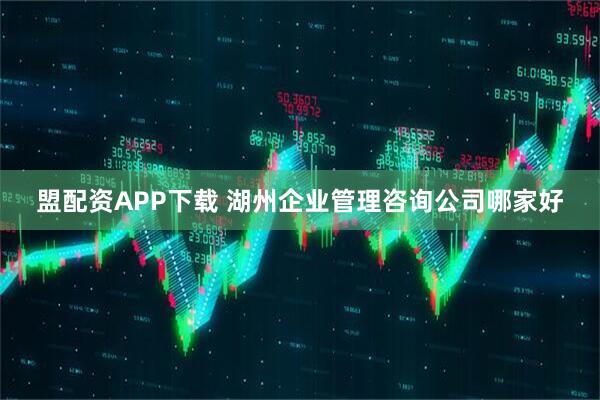 盟配资APP下载 湖州企业管理咨询公司哪家好