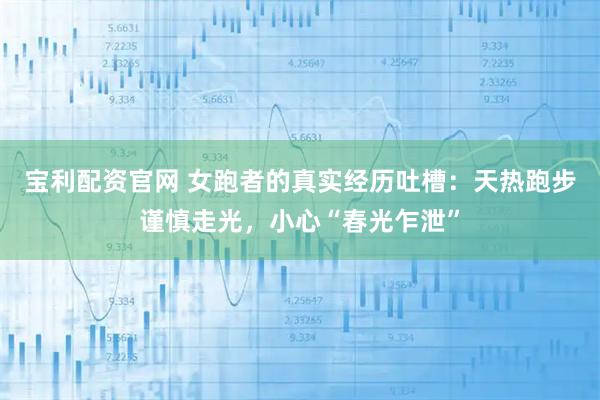 宝利配资官网 女跑者的真实经历吐槽：天热跑步谨慎走光，小心“春光乍泄”