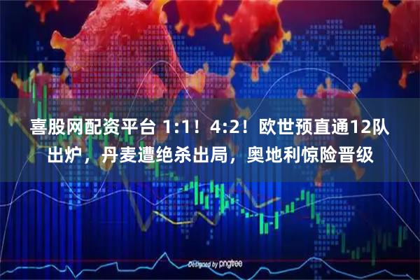 喜股网配资平台 1:1！4:2！欧世预直通12队出炉，丹麦遭绝杀出局，奥地利惊险晋级