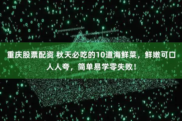 重庆股票配资 秋天必吃的10道海鲜菜，鲜嫩可口人人夸，简单易学零失败！