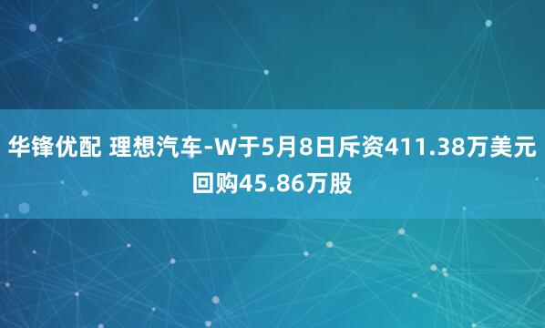 华锋优配 理想汽车-W于5月8日斥资411.38万美元回购45.86万股