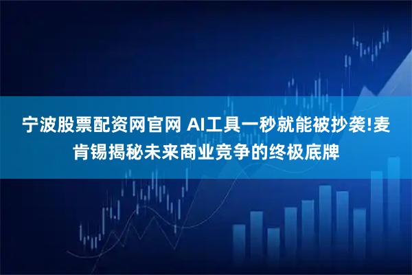 宁波股票配资网官网 AI工具一秒就能被抄袭!麦肯锡揭秘未来商业竞争的终极底牌